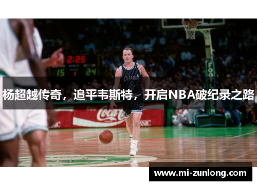 杨超越传奇，追平韦斯特，开启NBA破纪录之路